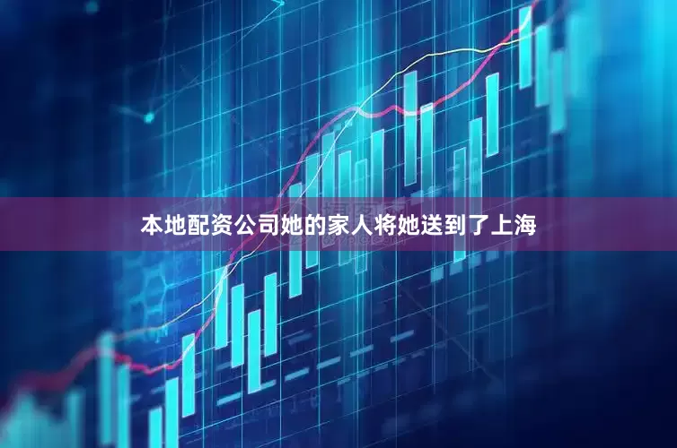 本地配资公司她的家人将她送到了上海