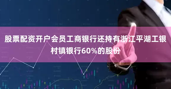 股票配资开户会员工商银行还持有浙江平湖工银村镇银行60%的股份