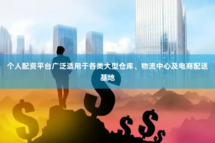 个人配资平台广泛适用于各类大型仓库、物流中心及电商配送基地
