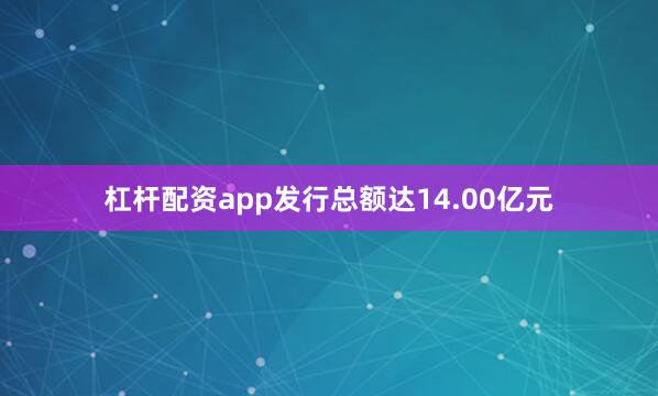 杠杆配资app发行总额达14.00亿元