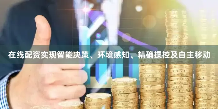 在线配资实现智能决策、环境感知、精确操控及自主移动