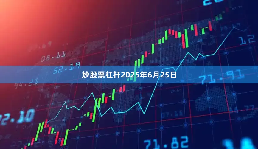 炒股票杠杆2025年6月25日