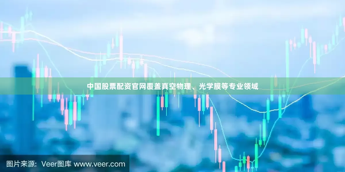 中国股票配资官网覆盖真空物理、光学膜等专业领域