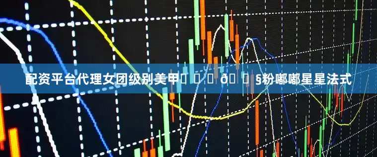配资平台代理女团级别美甲⋆꙳⊹🍧粉嘟嘟星星法式