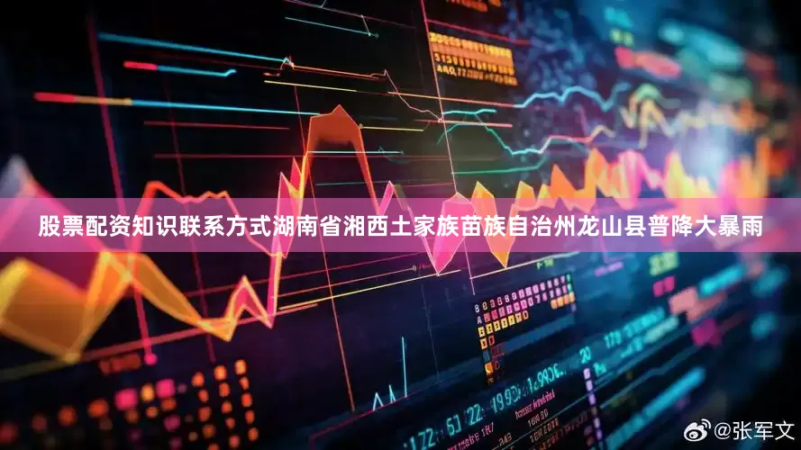 股票配资知识联系方式湖南省湘西土家族苗族自治州龙山县普降大暴雨