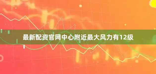 最新配资官网中心附近最大风力有12级