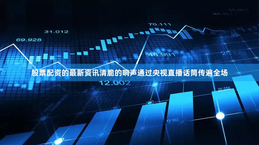 股票配资的最新资讯清脆的响声通过央视直播话筒传遍全场