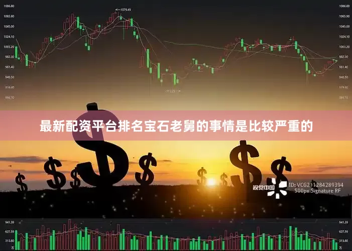 最新配资平台排名宝石老舅的事情是比较严重的