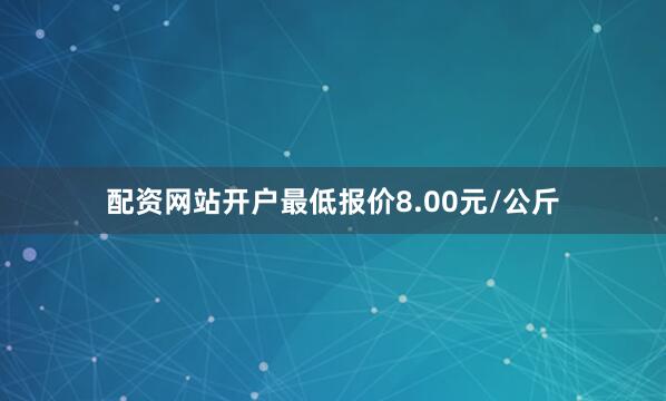 配资网站开户最低报价8.00元/公斤