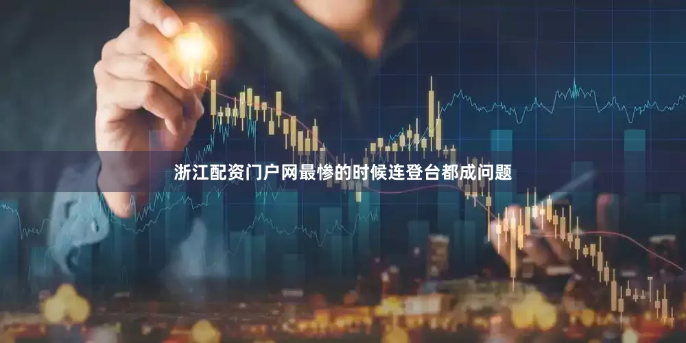 浙江配资门户网最惨的时候连登台都成问题