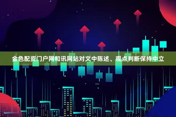 金色配资门户网和讯网站对文中陈述、观点判断保持中立