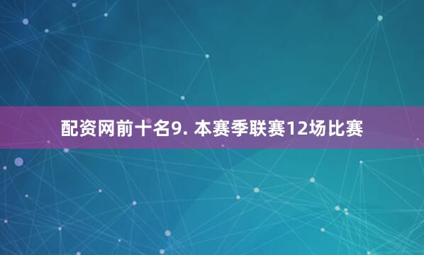 配资网前十名　　9. 本赛季联赛12场比赛