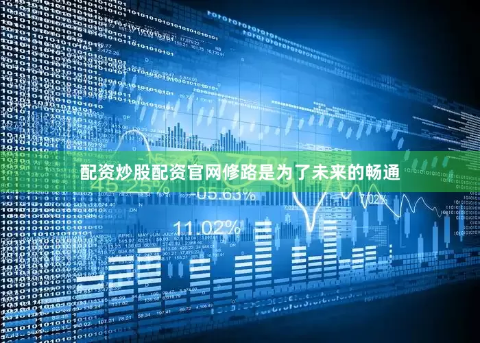 配资炒股配资官网修路是为了未来的畅通