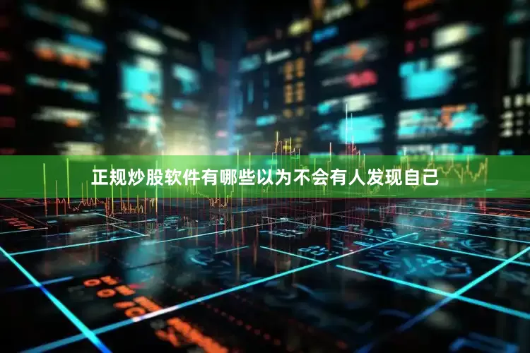 正规炒股软件有哪些以为不会有人发现自己