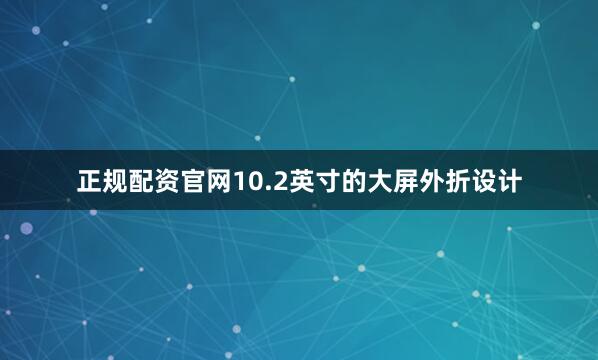 正规配资官网10.2英寸的大屏外折设计