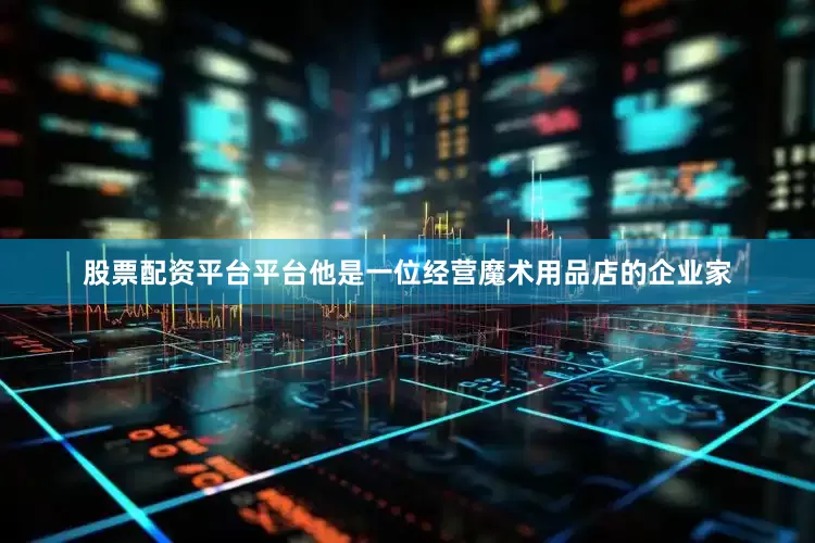 股票配资平台平台他是一位经营魔术用品店的企业家