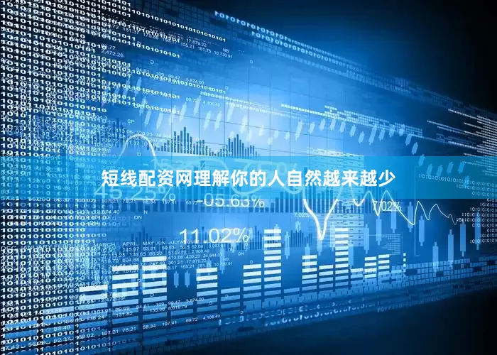 短线配资网理解你的人自然越来越少