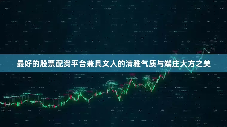 最好的股票配资平台兼具文人的清雅气质与端庄大方之美