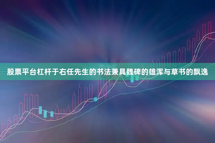 股票平台杠杆于右任先生的书法兼具魏碑的雄浑与草书的飘逸