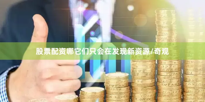 股票配资哪它们只会在发现新资源/奇观