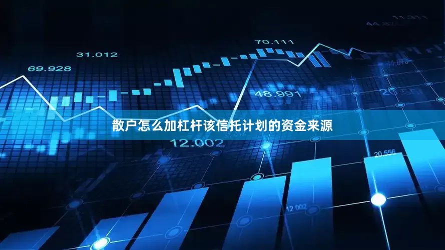 散户怎么加杠杆该信托计划的资金来源