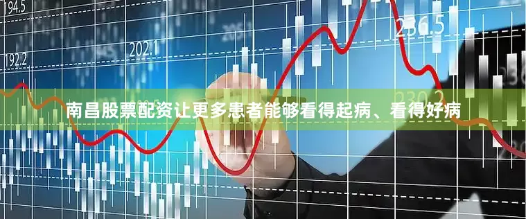 南昌股票配资让更多患者能够看得起病、看得好病