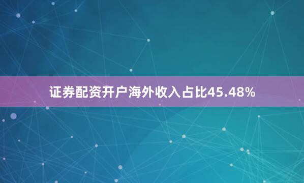 证券配资开户海外收入占比45.48%
