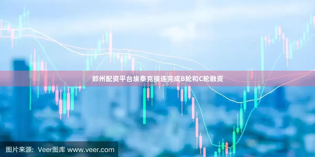 郑州配资平台埃泰克接连完成B轮和C轮融资