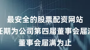 最安全的股票配资网站原定任期为公司第四届董事会届满为止