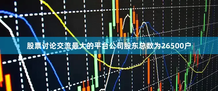 股票讨论交流最大的平台公司股东总数为26500户