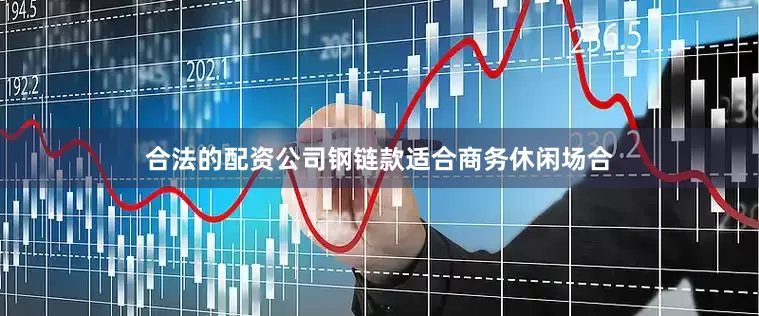 合法的配资公司钢链款适合商务休闲场合