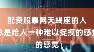 配资股票网天蝎座的人总是给人一种难以捉摸的感觉