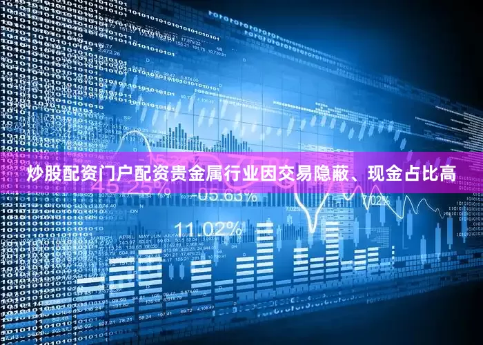 炒股配资门户配资贵金属行业因交易隐蔽、现金占比高