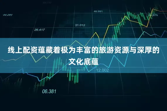 线上配资蕴藏着极为丰富的旅游资源与深厚的文化底蕴
