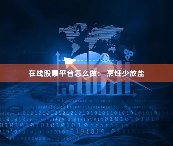 在线股票平台怎么做： 烹饪少放盐