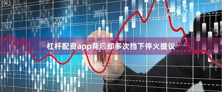 杠杆配资app背后却多次挡下停火提议