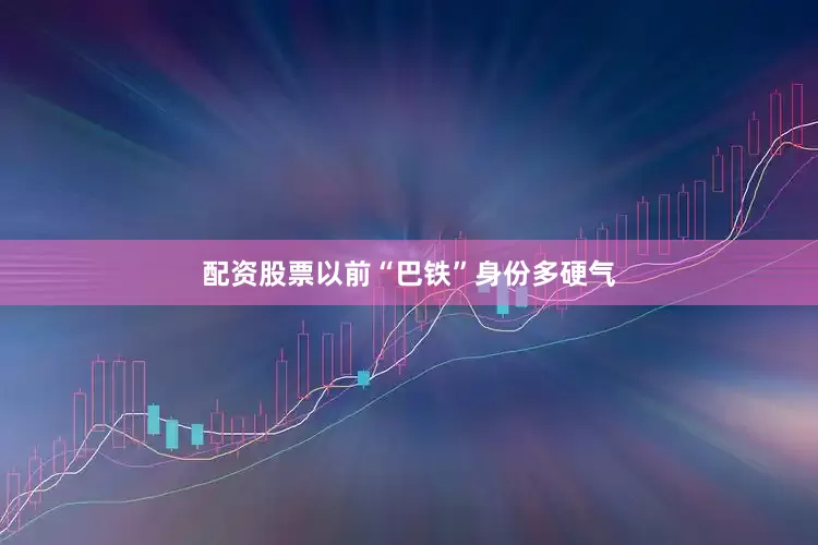 配资股票以前“巴铁”身份多硬气