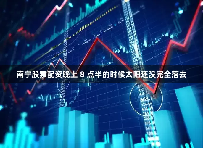 南宁股票配资晚上 8 点半的时候太阳还没完全落去