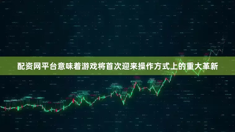 配资网平台意味着游戏将首次迎来操作方式上的重大革新