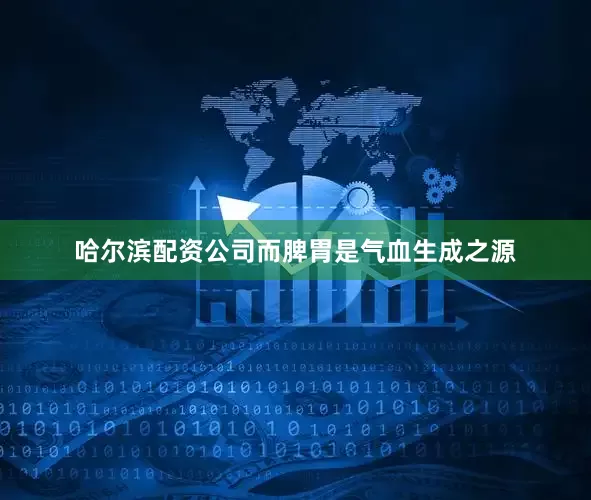 哈尔滨配资公司而脾胃是气血生成之源