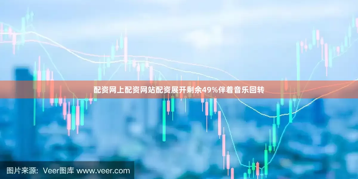 配资网上配资网站配资展开剩余49%伴着音乐回转