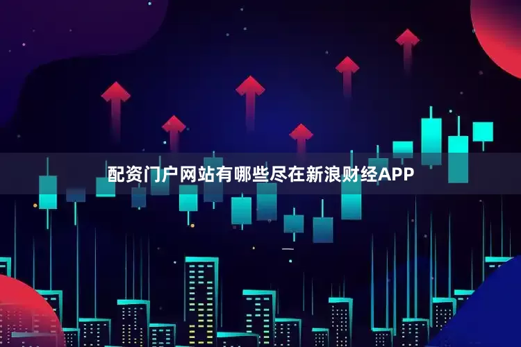 配资门户网站有哪些尽在新浪财经APP