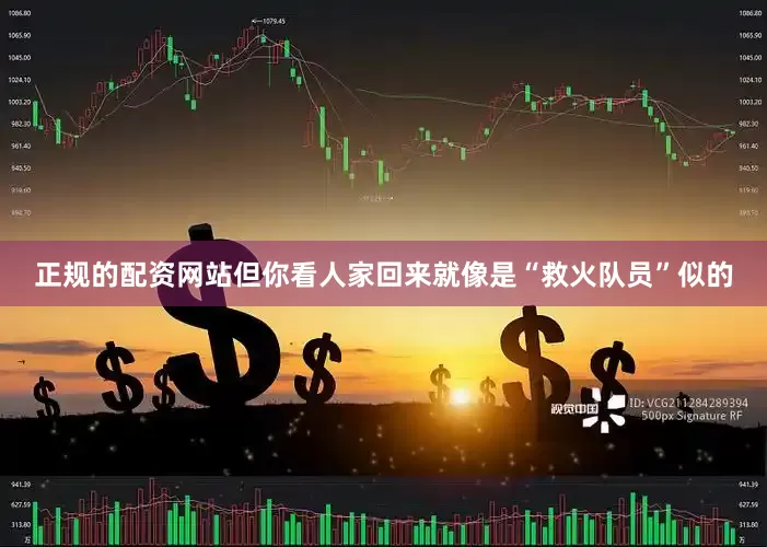 正规的配资网站但你看人家回来就像是“救火队员”似的
