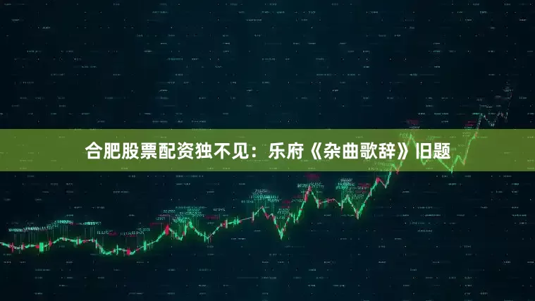 合肥股票配资独不见：乐府《杂曲歌辞》旧题