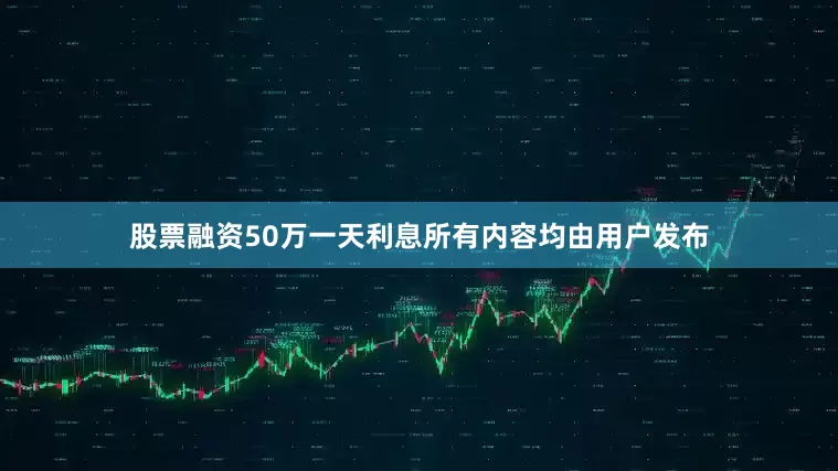股票融资50万一天利息所有内容均由用户发布