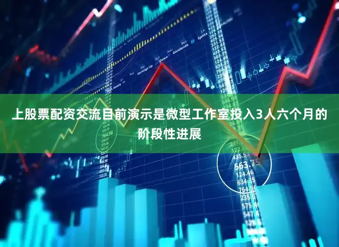 上股票配资交流目前演示是微型工作室投入3人六个月的阶段性进展