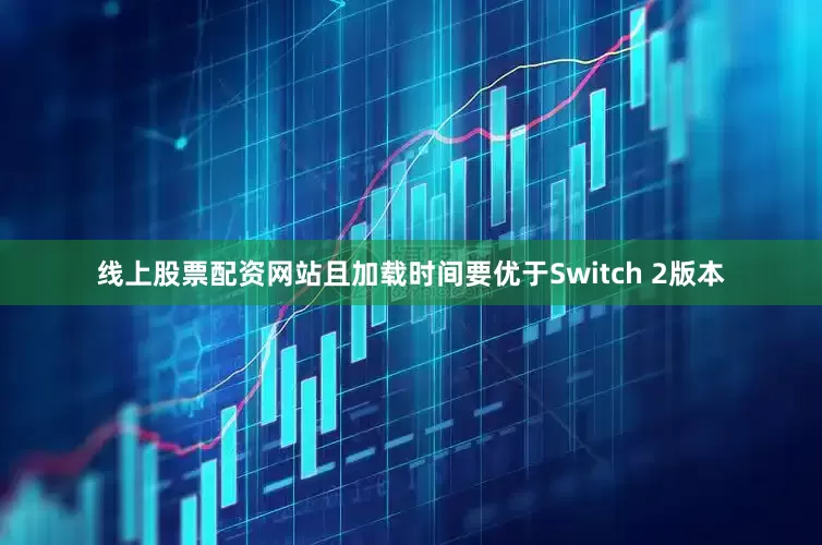 线上股票配资网站且加载时间要优于Switch 2版本