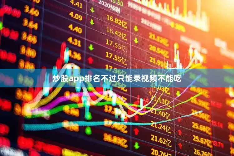 炒股app排名不过只能录视频不能吃