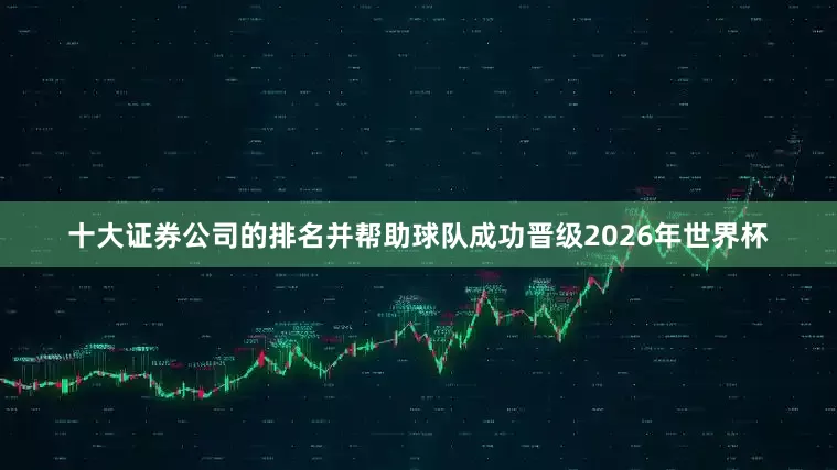 十大证券公司的排名并帮助球队成功晋级2026年世界杯
