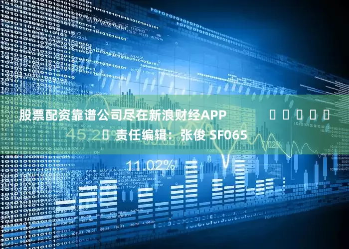 股票配资靠谱公司尽在新浪财经APP            						责任编辑：张俊 SF065